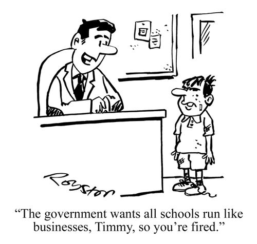 "The government wants all schools run like businesses, Timmy, so you're fired."