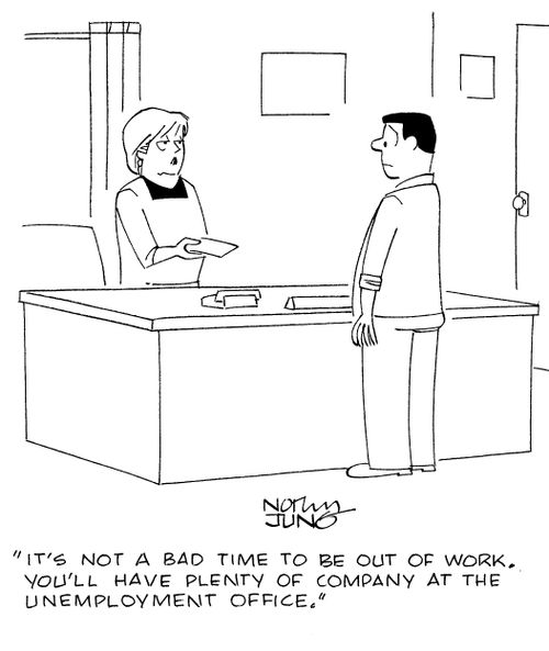 "It's not a bad time to be out of work. You'll have plenty of company at the unemployment office."