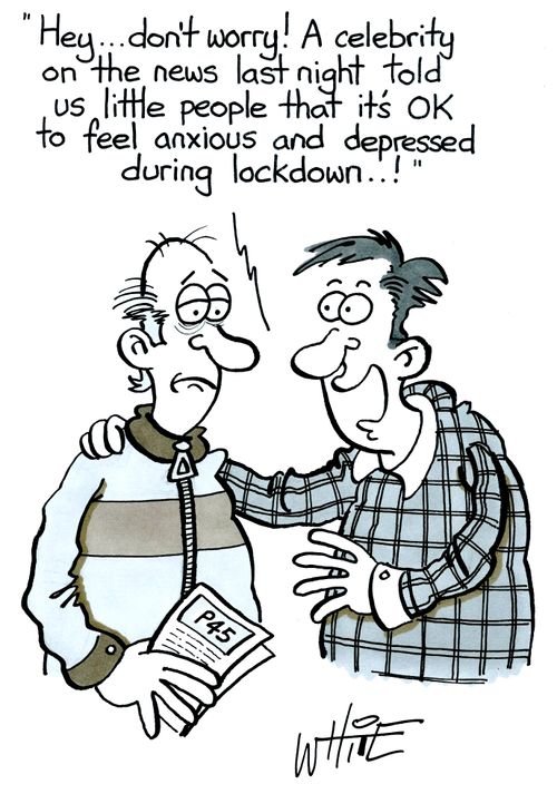 "Hey... don't worry! A celebrity on the news last night told us little people that it's ok to feel anxious and depressed during lockdown..!"
