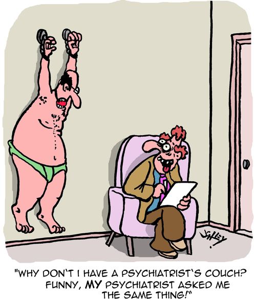 "Why don't I have a psychiatrist's couch? Funny, my psychiatrist asked me the same thing."