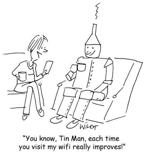 "You know, Tin Man, each time you visit my wifi really improves!"