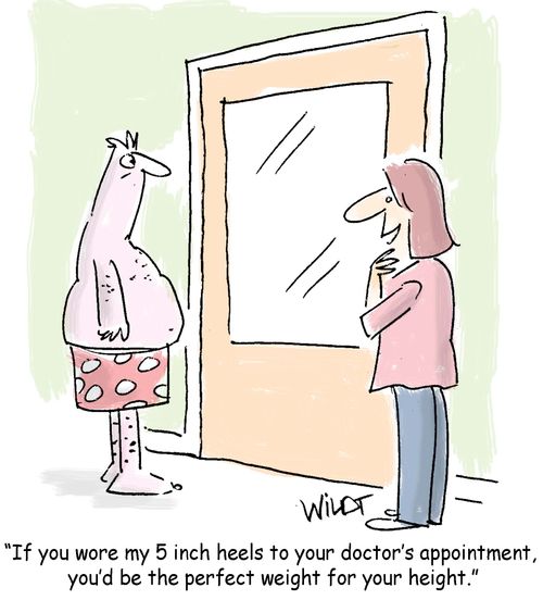 If you wore my 5 inch heels to your doctor's appointment, you'd be the perfect weight for your height.