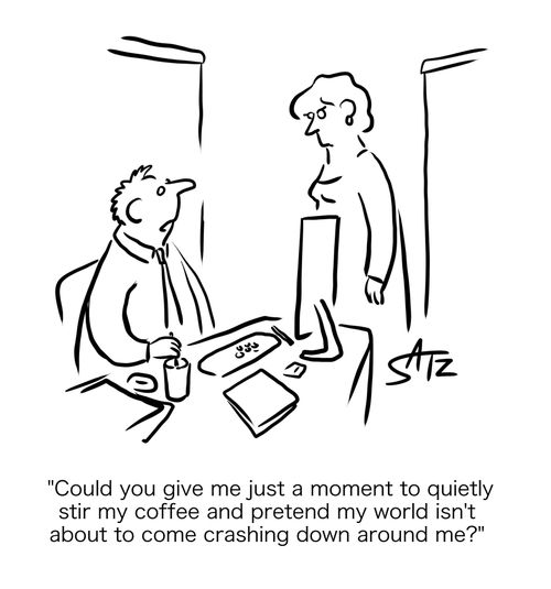 "Could you give me just a moment to quietly stir my coffee and pretend my world isn't about to come crashing down around me?"