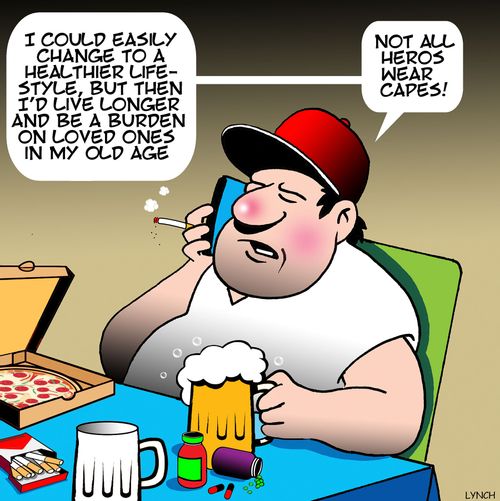 "I could easily change to a healthier lifestyle, but then I'd live longer and be a burden on my loved ones in my old age."