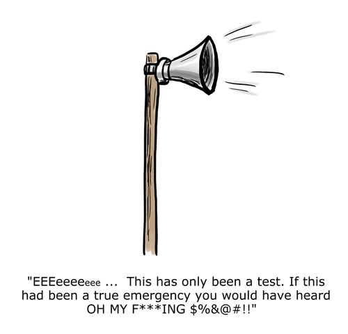 "EEEeeeeee ... This has only been a test. If this had been a true emergency you would have heard OH MY F***ING $%&#!!"
