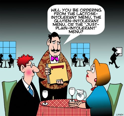 "Will you be ordering from the lactose-intolerant menu, the gluten-intolerant menu, or the 'just-plain-intolerant' menu?" 