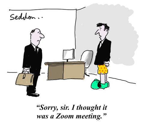 "Sorry, sir. I thought it was a zoom meeting."