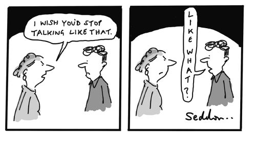 "I wish you'd stop talking like that."