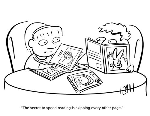 "The secret to speed reading is skipping every other page."