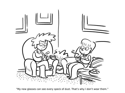"My new glasses can see every speck of dust. That's why I don't wear them."