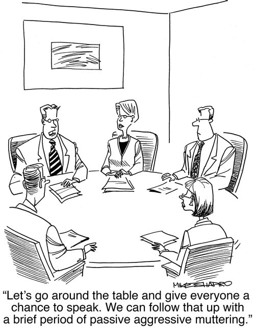 "Let's go around the table and give everyone a chance to speak. We can follow that up with a brief period of passive aggressive muttering."