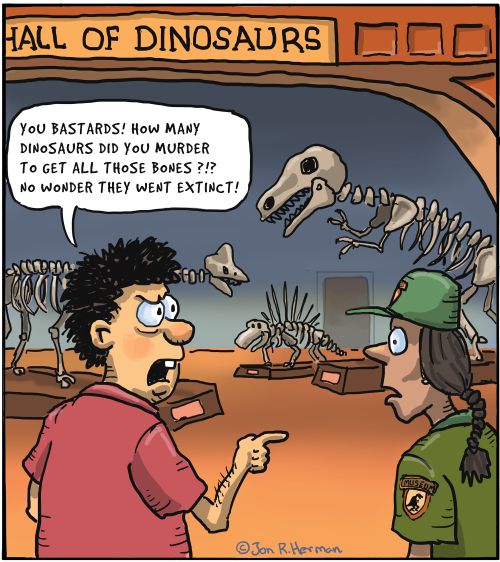 "You B******s! How many dinosaurs did you murder to get all those bones?!? NO wonder they went extinct!"