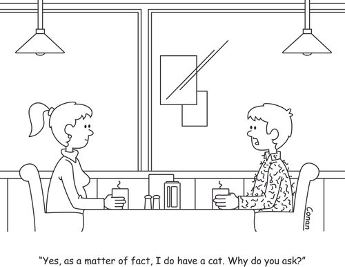 "Yes, as a matter of fact, I do have a cat. Why do you ask?"