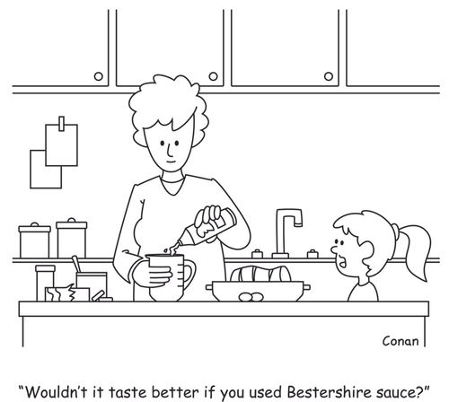 "Wouldn't it taste better if you used Bestershire sauce?"