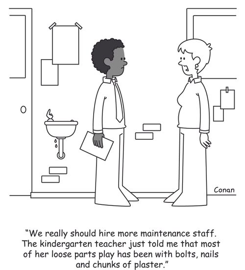 "We really should hire more maintenance staff. The kindergarten teacher just told me that most of her lose parts play has been with bolts, nails and chunks of plaster."