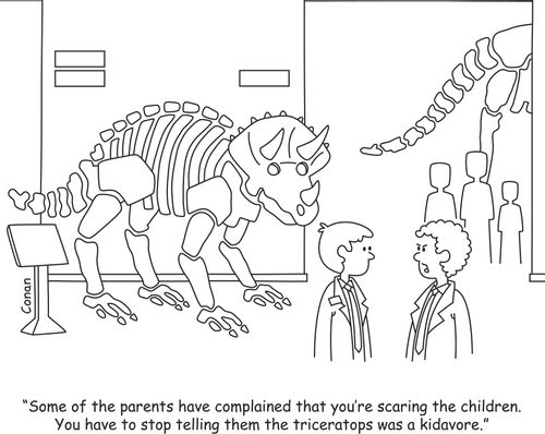 "Some of the parents have complained that you're scaring the children. You have to stop telling them the Triceratops was a kidavore."