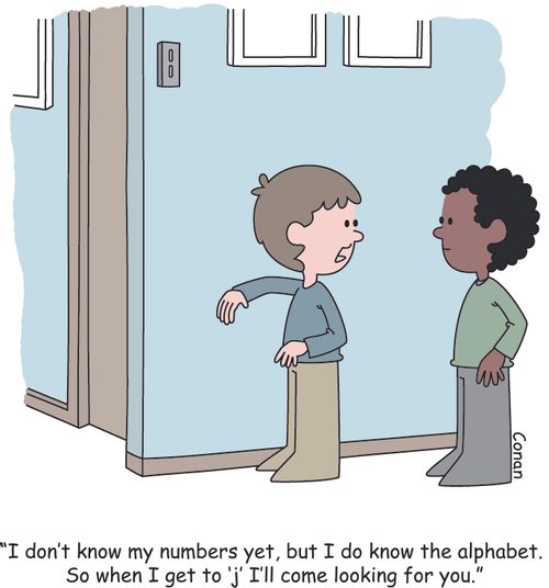 "I don't know my numbers yet, but I do know the alphabet. So when I get to 'J' I'll come looking for you."