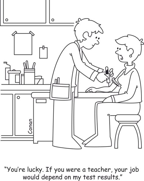 "You're lucky. If you were a teacher, your job would depend on my test results."