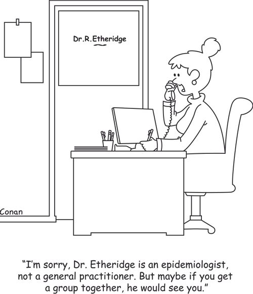 "I'm sorry, Dr. Etheridge is an epidemiologist, not a general practitioner. But maybe if you get a group together, he would see you."