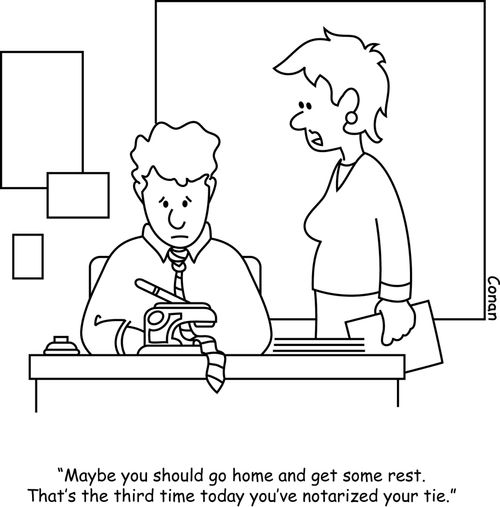 "Maybe you should go home and get some rest. That's the third time today you'e notarized your tie."