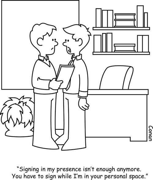 "Signing in my presence isn't enough anymore. You have to sign while I'm in your personal space."