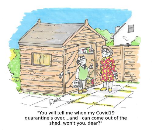 "You will tell me when my Covid19 quarantine's over...and I can come out of the shed, won't you, dear?"