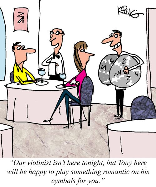 "Our violinist isn't here tonight, but Tony here will be happy to play something romantic on his cymbals for you."