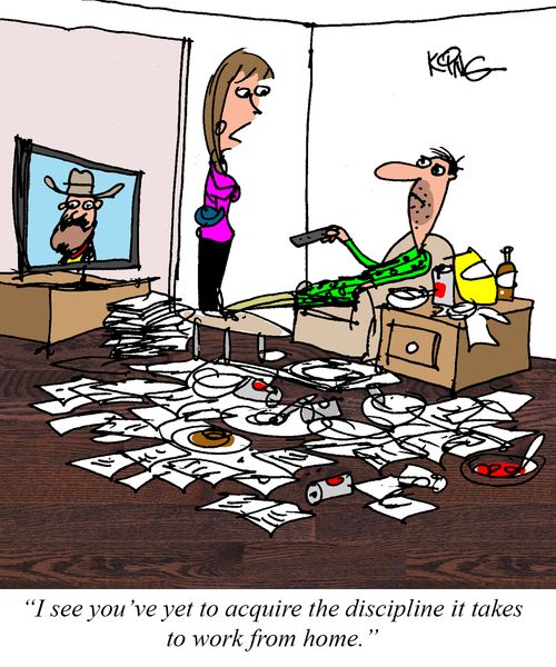 "I see you've yet to acquire the discipline it takes to work from home."