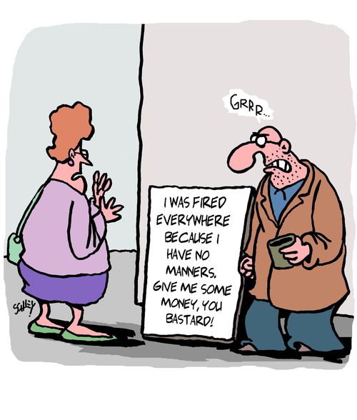 "I was fired everywhere because I have no manners. Give me some money, you b*@£%d!"