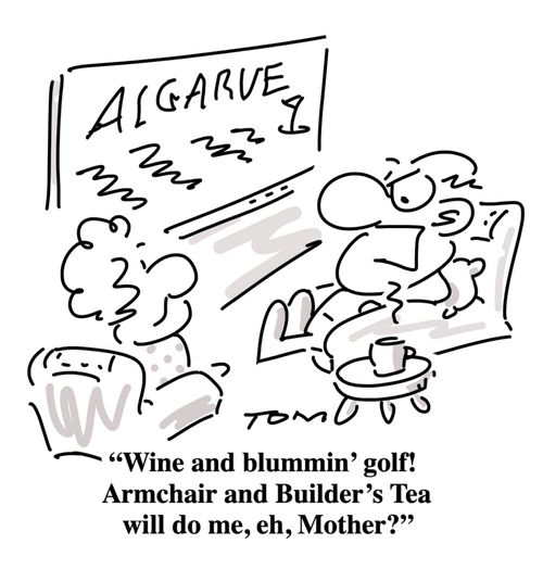 "WIne and blummin' golf! Armchair and Builder's Tea will do me, eh, Mother?"