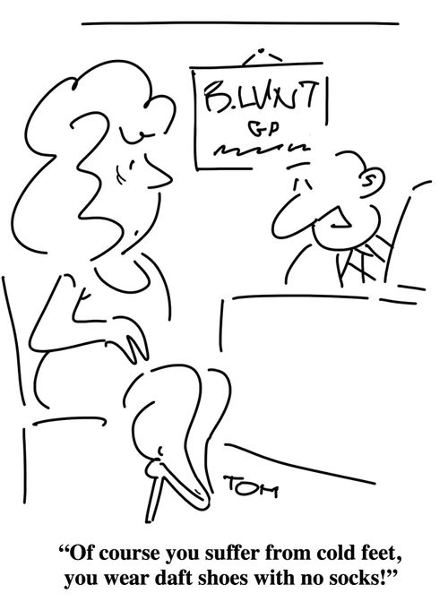 "Of course you suffer from cold feet, you wear daft shoes with no socks."