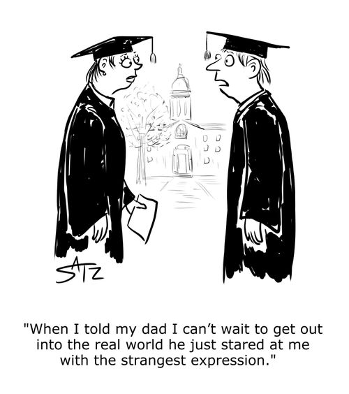 "When I told my dad I can't wait to get out into the real world he just stared at me with the strangest expression."