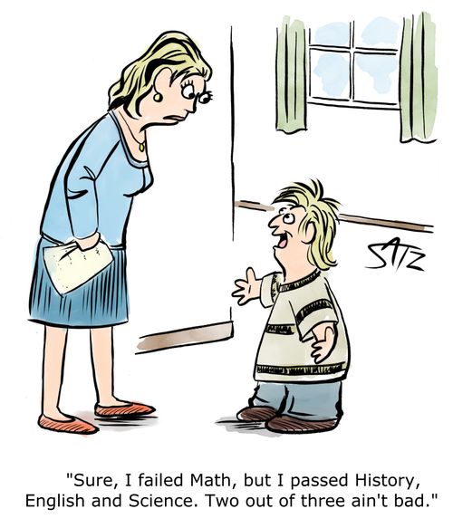 "Sure, I failed Math, but I passed History, English and Science. Two out of three ain't bad."