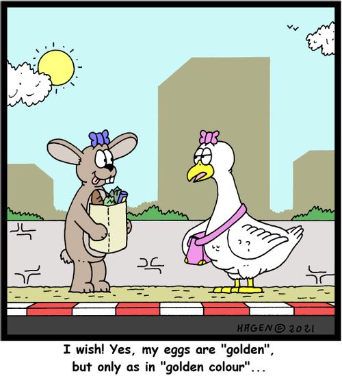 "I wish! Yes, my eggs are "golden", but only as in "golden colour"..."