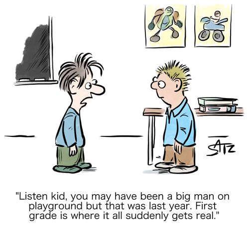 "Listen kid, you may have been a big man on the playground but that was last year. First grade is where it all suddenly gets real."
