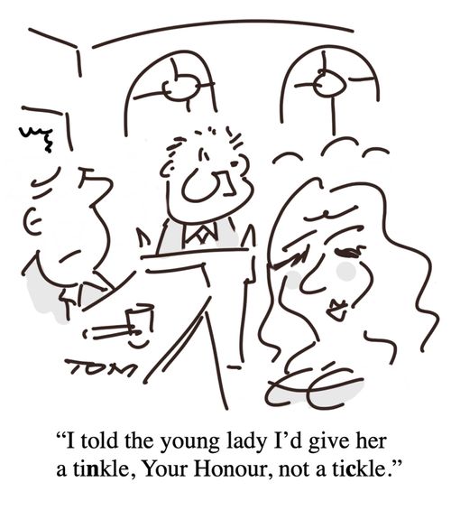 "I told the young lady I'd giver her a tinkle, Your Honor, not a tickle."