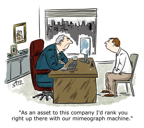 "As an asset to this company I'd rank you right up there with our mimeograph machine."