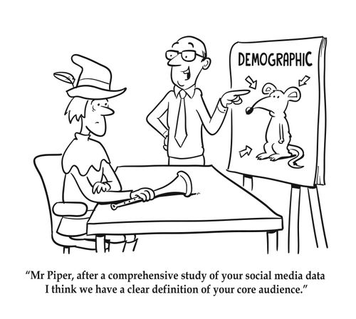 "Mr Piper, after a comprehensive study of your social media data I think we have a clear definition of your core audience."