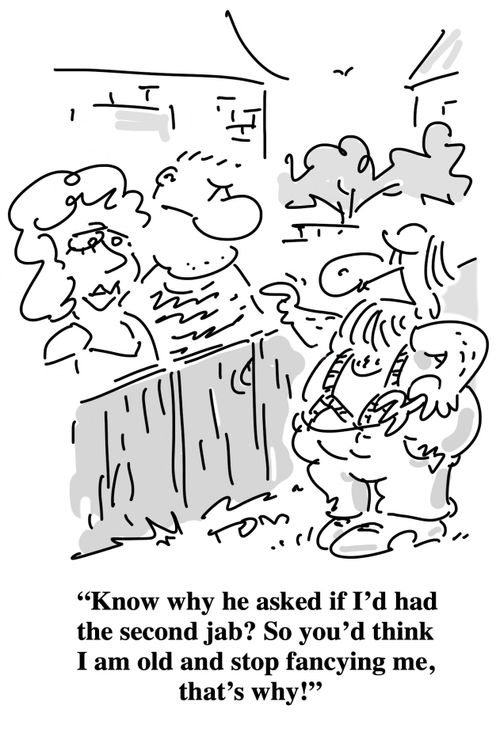 "Know why he asked if I'd had the second jab? So you'd think I am old and stop fancying me, that's why?"