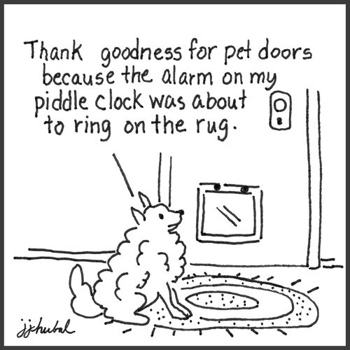 "Thank goodness for pet doors because the alarm on my piddle clock was about to ring on the rug."