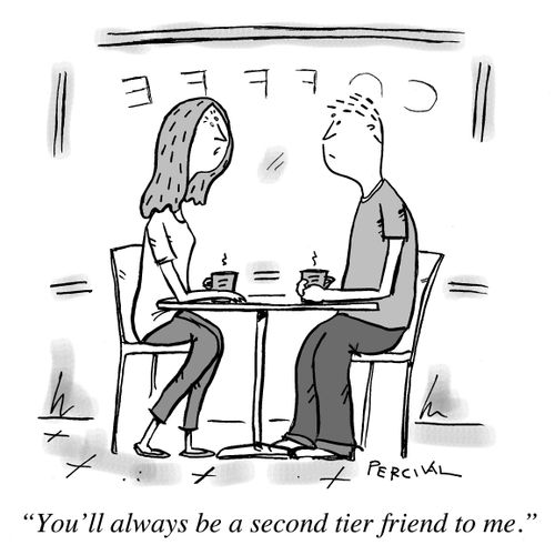 "You'll always be a second tier friend to me."