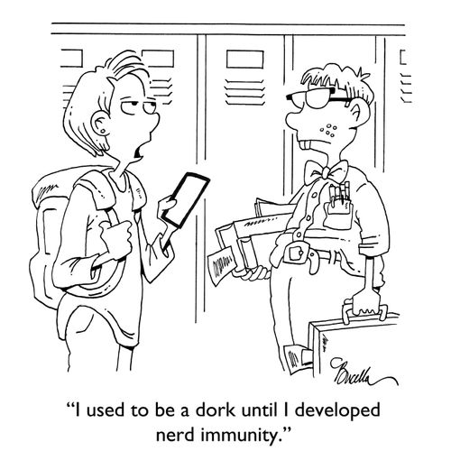 "I used to be a dork until I developed nerd immunity."