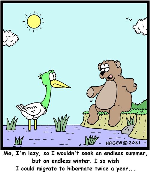 "Me, I'm lazy, so I wouldn't seek an endless summer, but an endless winter. I so wish I could migrate to hibernate twice a year..."