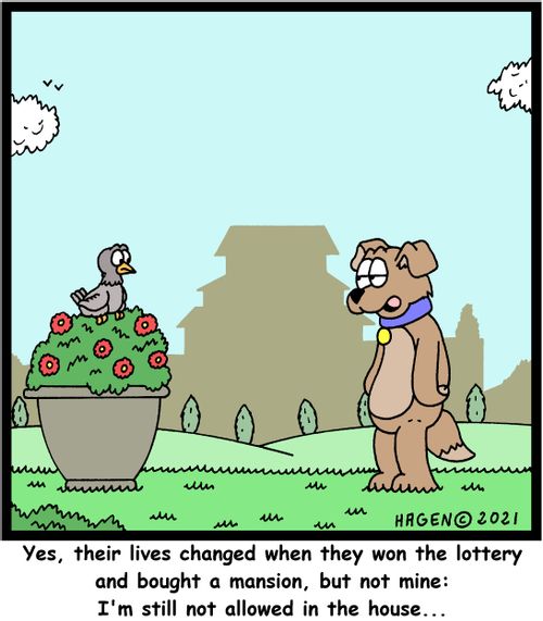 "Yes, their lives changed when they won the lottery and bought a mansion, but not mine: I'm still not allowed in the house..."