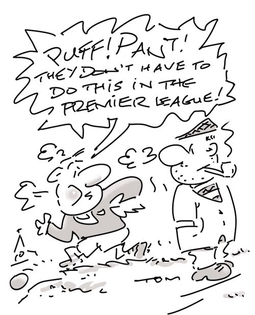 "Puff! Pant! They don't have to do this in the Premier League!"
