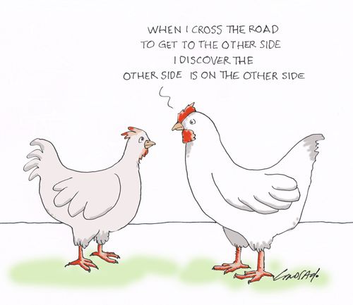 "When I cross the road to get to the other side, I discover the other side, is on the other side."