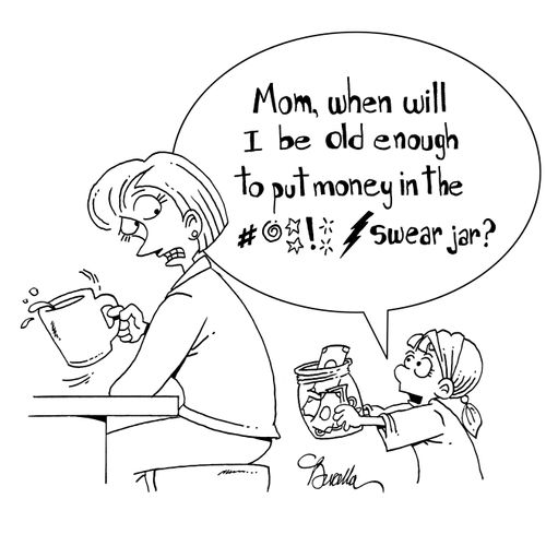 "Mom, when will I be old enough to put money in the swear jar?"