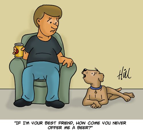 "If I'm your best friend, how come you never offer me a beer?"