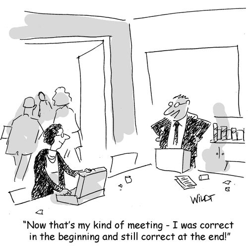 "Now that's my kind of meeting - I was correct in the beginning and still correct at the end!"