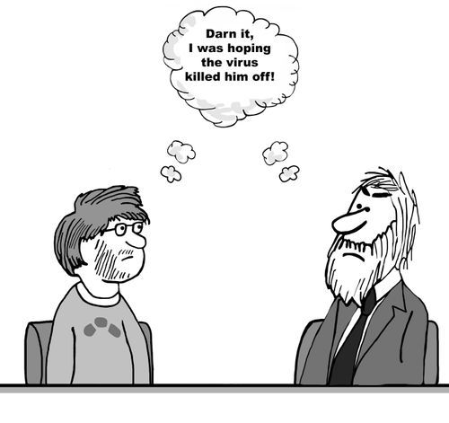 "Darn it, I was hoping the virus killed him off!"